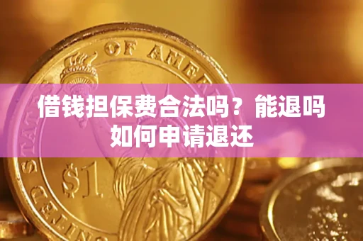 济南借钱担保费合法吗？能退吗如何申请退还