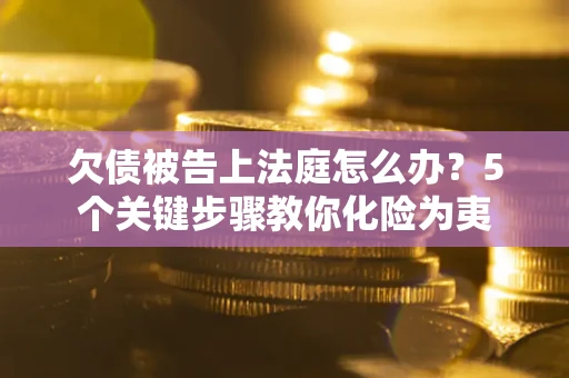 济南欠债被告上法庭怎么办？5个关键步骤教你化险为夷