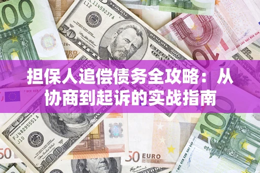 济南担保人追偿债务全攻略:从协商到起诉的实战指南 济南担保人追偿债务全攻略:从协商到起诉的实战指南