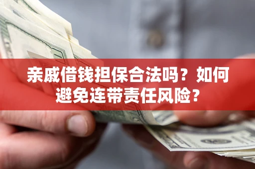 济南亲戚借钱担保合法吗？如何避免连带责任风险？