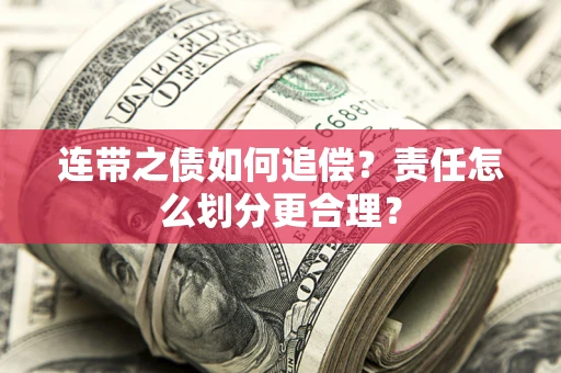 济南连带之债如何追偿？责任怎么划分更合理？