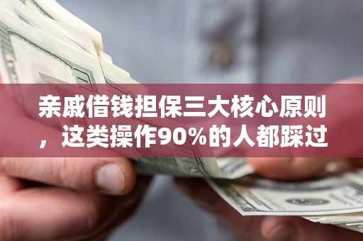 济南亲戚借钱担保三大核心原则，这类操作90%的人都踩过坑！附法院判决案例