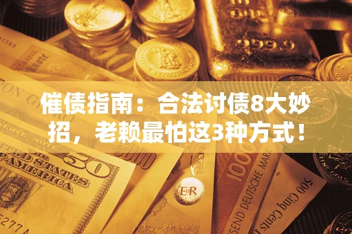 济南催债指南：合法讨债8大妙招，老赖最怕这3种方式！