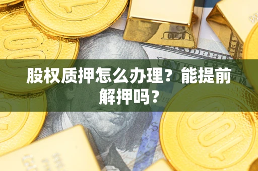 济南股权质押怎么办理？能提前解押吗？