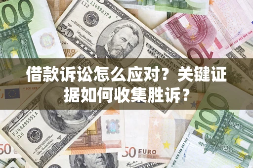 济南借款诉讼怎么应对？关键证据如何收集胜诉？