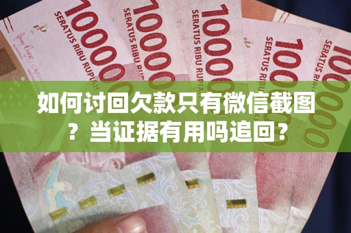 济南如何讨回欠款只有微信截图？当证据有用吗追回？
