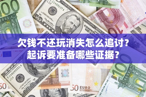 济南欠钱不还玩消失怎么追讨？起诉要准备哪些证据？