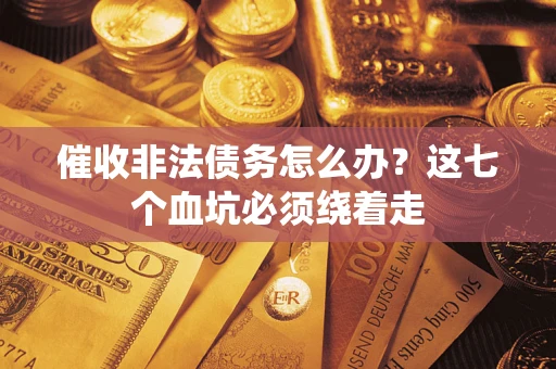 济南催收非法债务怎么办？这七个血坑必须绕着走