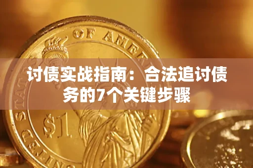 济南讨债实战指南：合法追讨债务的7个关键步骤