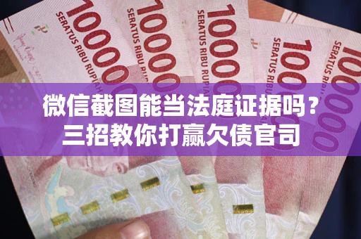 济南微信截图能当法庭证据吗？三招教你打赢欠债官司