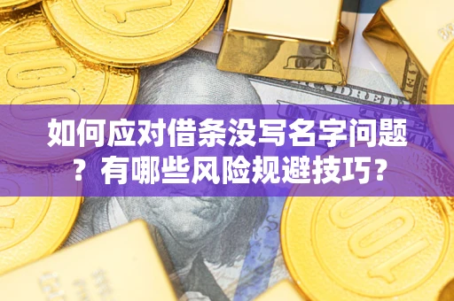 济南如何应对借条没写名字问题？有哪些风险规避技巧？