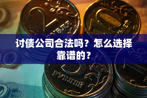 济南讨债公司合法吗？怎么选择靠谱的？