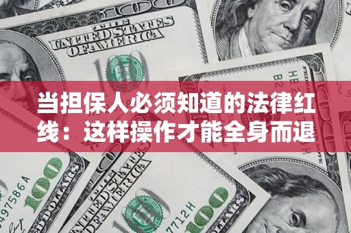济南当担保人必须知道的法律红线：这样操作才能全身而退