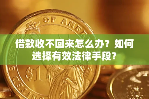 济南借款收不回来怎么办？如何选择有效法律手段？