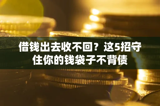 济南借钱出去收不回？这5招守住你的钱袋子不背债