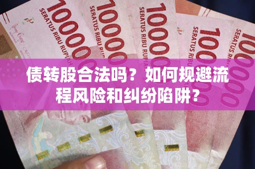 济南债转股合法吗？如何规避流程风险和纠纷陷阱？