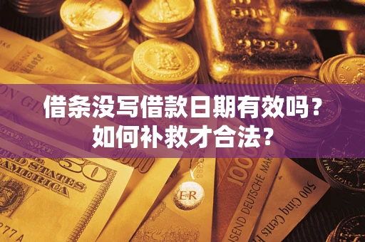 济南借条没写借款日期有效吗？如何补救才合法？