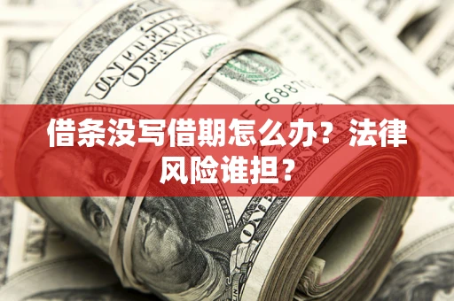 济南借条没写借期怎么办？法律风险谁担？