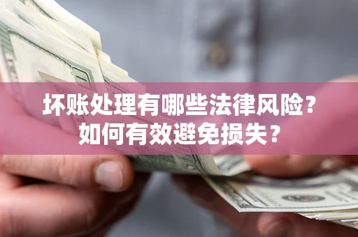 济南坏账处理有哪些法律风险？如何有效避免损失？