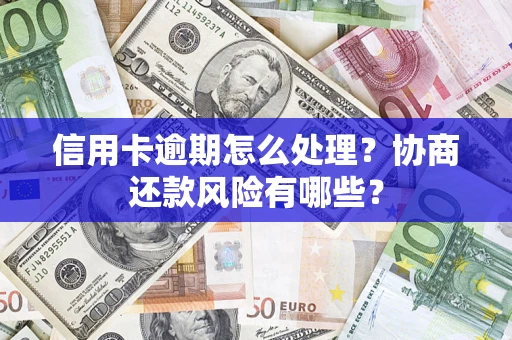 济南信用卡逾期怎么处理？协商还款风险有哪些？